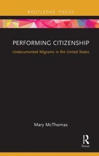 Cover for McThomas, Mary (University of California, Irvine, USA) · Performing Citizenship: Undocumented Migrants in the United States (Paperback Book) (2018)