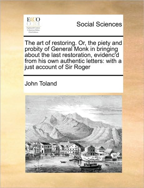 Cover for John Toland · The Art of Restoring. Or, the Piety and Probity of General Monk in Bringing About the Last Restoration, Evidenc'd from His Own Authentic Letters: with a J (Paperback Book) (2010)