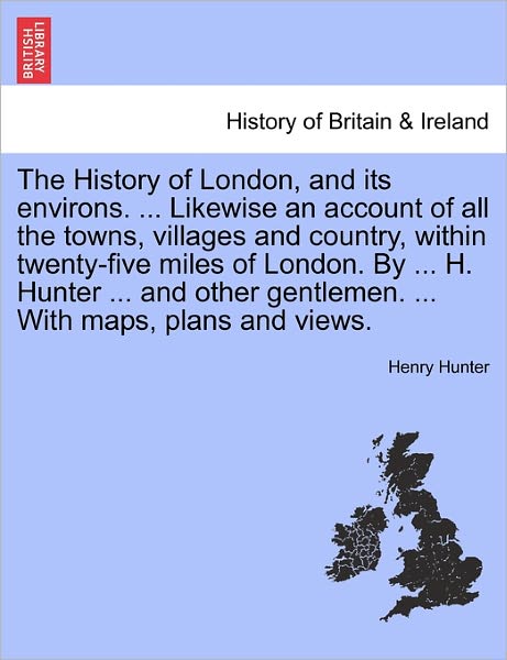 Cover for Henry Hunter · The History of London, and Its Environs. Likewise an Account of All the Towns, Villages and Country, Within Twenty-five Miles of London. by H. Hunter and (Paperback Book) (2011)