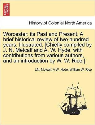 Cover for J N Metcalf · Worcester: Its Past and Present. a Brief Historical Review of Two Hundred Years. Illustrated. [chiefly Compiled by J. N. Metcalf (Taschenbuch) (2011)