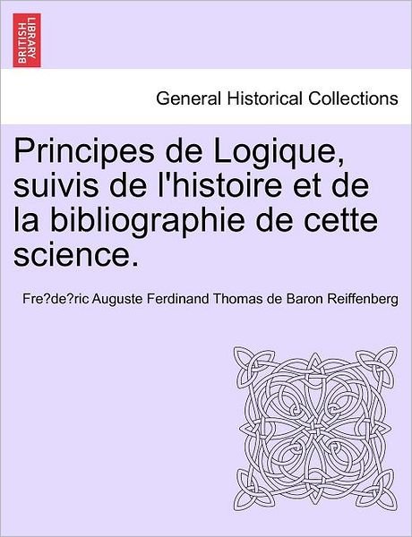 Cover for Fre De Ric Auguste Ferdin Reiffenberg · Principes De Logique, Suivis De L'histoire et De La Bibliographie De Cette Science. (Pocketbok) (2011)