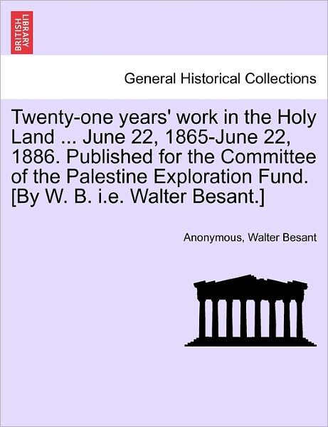 Cover for Walter Besant · Twenty-one Years' Work in the Holy Land ... June 22, 1865-june 22, 1886. Published for the Committee of the Palestine Exploration Fund. [by W. B. I.e. Walter Besant.] (Paperback Book) (2011)