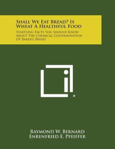 Cover for Raymond W Bernard · Shall We Eat Bread? is Wheat a Healthful Food: Startling Facts You Should Know About the Chemical Contamination of Baker's Bread (Paperback Book) (2013)