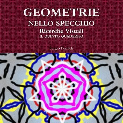 Geometrie Nello Specchio. Ricerche Visuali. Il Quinto Quaderno - Sergio Fumich - Livres - Lulu.com - 9781326954642 - 24 février 2017