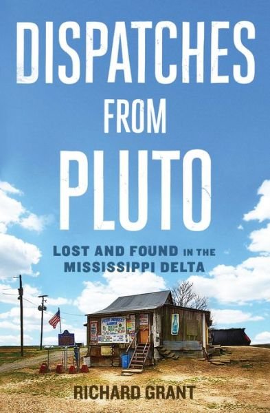 Cover for Richard Grant · Dispatches from Pluto: Lost and Found in the Mississippi Delta (Paperback Book) (2016)