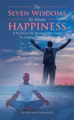 The Seven Wisdoms To Attain Happiness - Arunkumar Khannur - Books - Partridge India - 9781482889642 - April 29, 2017