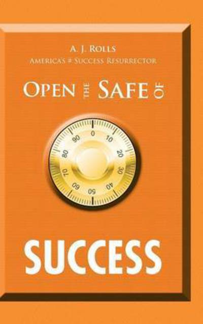 Open the Safe of Success - A J Rolls - Kirjat - Trafford Publishing - 9781490754642 - perjantai 20. helmikuuta 2015