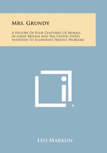 Cover for Leo Markun · Mrs. Grundy: a History of Four Centuries of Morals in Great Britain and the United States Intended to Illuminate Present Problems (Paperback Book) (2013)