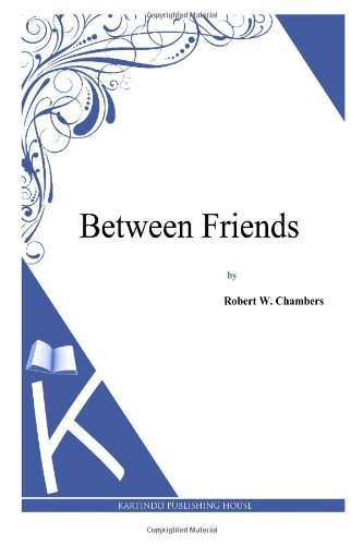 Between Friends - Robert W. Chambers - Bøker - CreateSpace Independent Publishing Platf - 9781497333642 - 5. april 2014