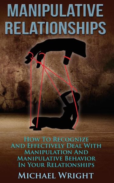 Manipulative Relationships: How to Recognize and Effectively Deal with Manipulative Behavior in Your Relationships - Michael Wright - Livros - CreateSpace Independent Publishing Platf - 9781500714642 - 1 de agosto de 2014