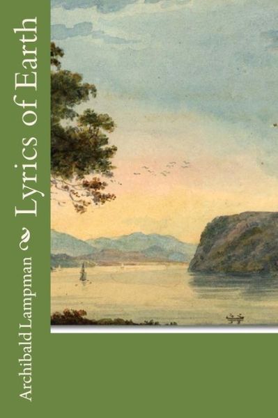 Lyrics of Earth - Archibald Lampman - Books - Createspace - 9781514351642 - June 15, 2015
