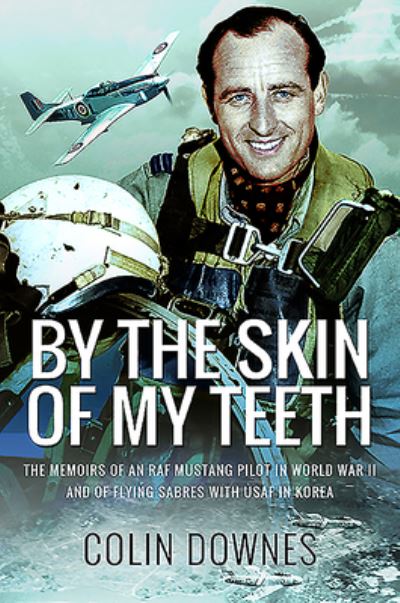 Cover for Colin Downes · By the Skin of My Teeth: The Memoirs of an RAF Mustang Pilot in World War II and of Flying Sabres with USAF in Korea (Paperback Book) (2020)