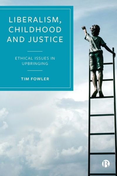 Liberalism, Childhood and Justice: Ethical Issues in Upbringing - Fowler, Tim (University of Bristol) - Bøger - Bristol University Press - 9781529201642 - 5. maj 2021