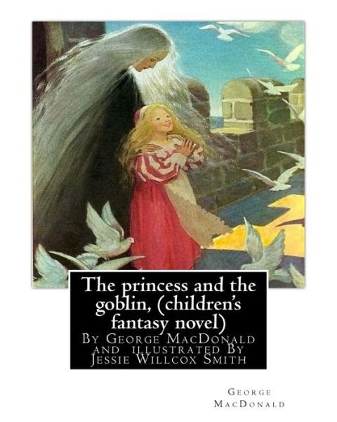 The princess and the goblin, By George MacDonald (children's fantasy novel) - Jessie Willcox Smith - Livres - Createspace Independent Publishing Platf - 9781535435642 - 23 juillet 2016