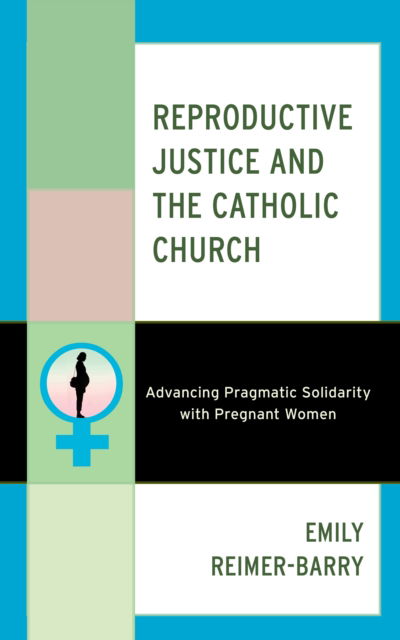 Cover for Emily Reimer-Barry · Reproductive Justice and the Catholic Church: Advancing Pragmatic Solidarity with Pregnant Women (Hardcover Book) (2024)