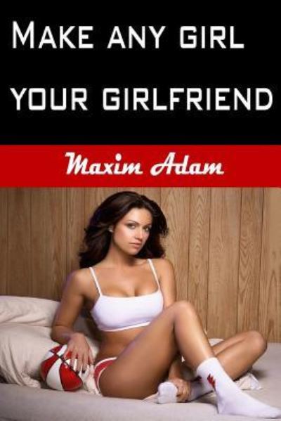 Cover for Maxim Adam · Make Any Girl Your Girlfriend (Paperback Book) (2017)