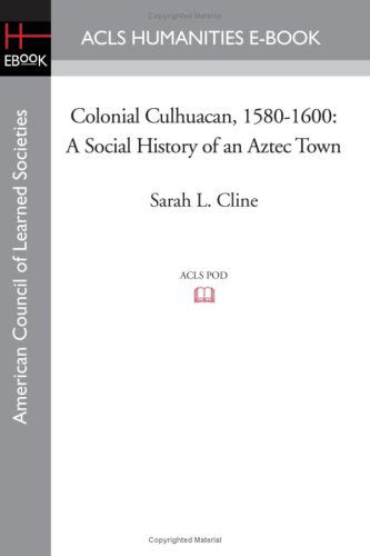 Colonial Culhuacan, 1580-1600: a Social History of an Aztec Town - Sarah L. Cline - Books - ACLS Humanities E-Book - 9781597406642 - August 29, 2008