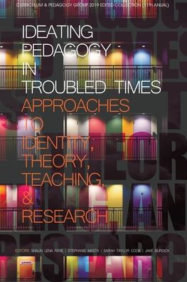 Cover for Ideating Pedagogy in Troubled Times: Approaches to Identity, Theory, Teaching and Research - Curriculum and Pedagogy Series (Paperback Book) (2019)