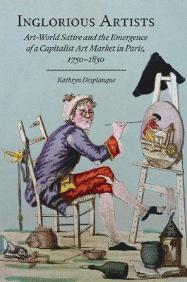 Cover for Kathryn Desplanque · Inglorious Artists: Art World Satire and the Emergence of a Capitalist Art Market in Paris, 1750-1850 - Studies in Seventeenth- and Eighteenth-Century Art and Culture (Hardcover Book) (2025)
