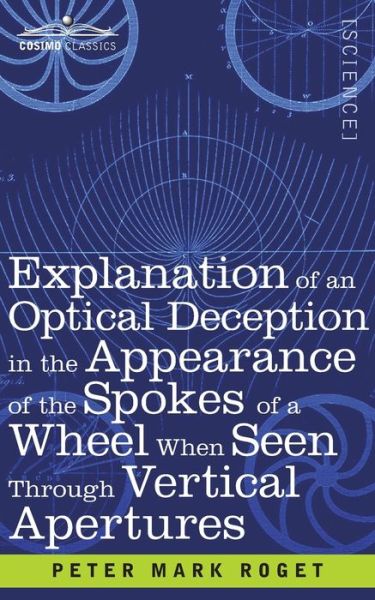 Explanation of an Optical Deception in the Appearance of the Spokes of a Wheel when seen through Vertical Apertures - Peter Mark Roget - Books - Cosimo Classics - 9781646795642 - December 13, 1901