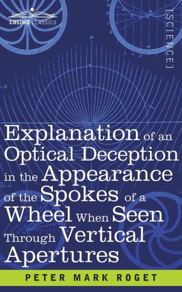 Explanation of an Optical Deception in the Appearance of the Spokes of a Wheel when seen through Vertical Apertures - Peter Mark Roget - Kirjat - Cosimo Classics - 9781646795642 - perjantai 13. joulukuuta 1901