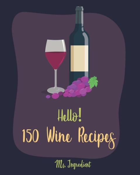 Hello! 150 Wine Recipes - Ingredient - Books - Independently Published - 9781695755642 - September 26, 2019