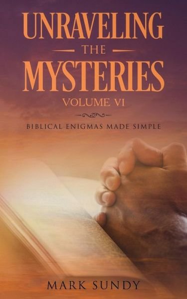 Unraveling the Mysteries Volume VI - Mark L Sundy - Livros - Createspace Independent Publishing Platf - 9781727029642 - 5 de setembro de 2018
