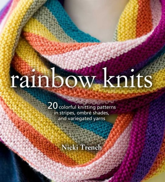 Cover for Nicki Trench · Rainbow Knits: 20 Colorful Knitting Patterns in Stripes, Ombre Shades, and Variegated Yarns (Pocketbok) (2018)