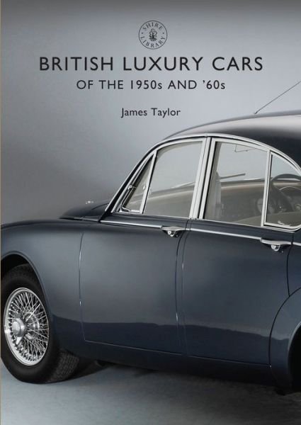 British Luxury Cars of the 1950s and ’60s - Shire Library - James Taylor - Books - Bloomsbury Publishing PLC - 9781784420642 - September 22, 2016