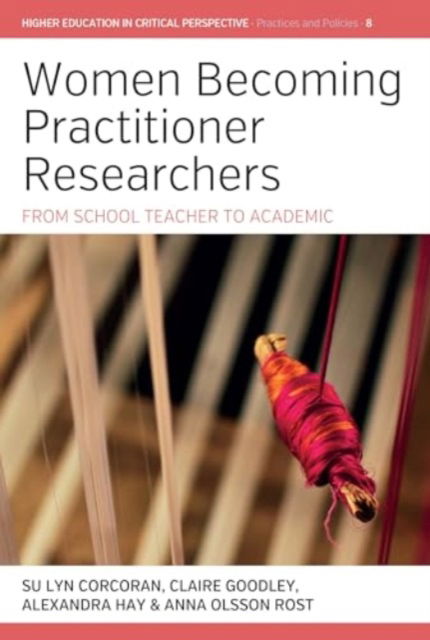 Cover for Women Becoming Practitioner Researchers: From School Teacher to Academic - Higher Education in Critical Perspective: Practices and Policies (Hardcover Book) (2024)