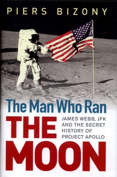 Cover for Piers Bizony · The Man Who Ran the Moon: James Webb, JFK and the Secret History of Project Apollo (Hardcover bog) (2006)