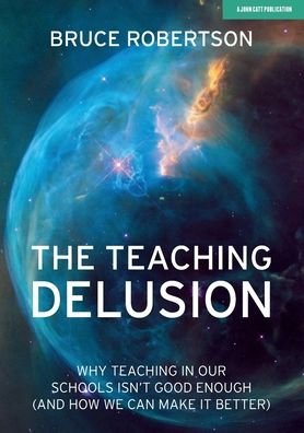 Cover for Bruce Robertson · The Teaching Delusion: Why teaching in our classrooms and schools isn't good enough  (and how we can make it better) (Paperback Book) (2020)