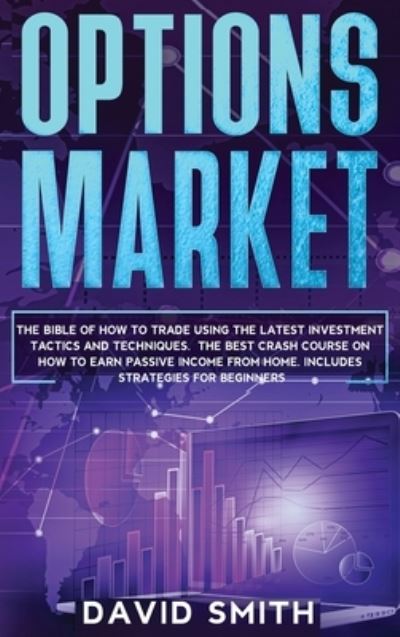 Cover for David Smith · Options Market: The Bible Of How To Trade Using The Latest Investment Tactics And Techniques. The Best Crash Course On How To Earn Passive Income From Home. Includes Strategies For Beginners. (Hardcover Book) (2020)