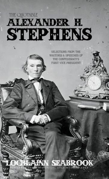 Cover for Lochlainn Seabrook · The Quotable Alexander H. Stephens: Selections from the Writings and Speeches of the Confederacy's First Vice President (Hardcover bog) (2018)