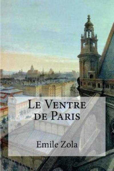 Le Ventre de Paris - Emile Zola - Books - Createspace Independent Publishing Platf - 9781973990642 - July 28, 2017