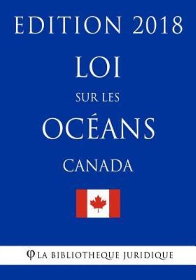 Loi Sur Les Oc ans (Canada) - Edition 2018 - La Bibliotheque Juridique - Bücher - Createspace Independent Publishing Platf - 9781985838642 - 23. Februar 2018