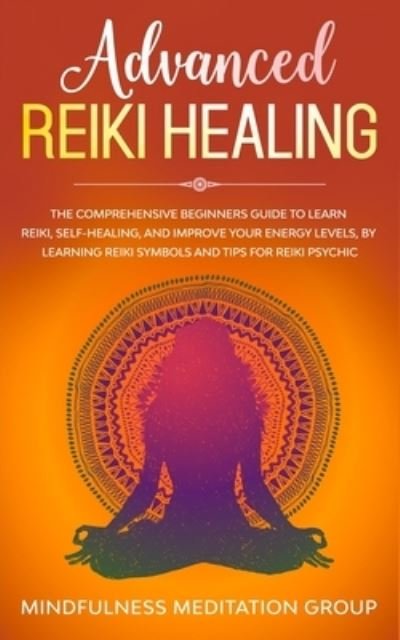 Cover for Mindfulness Meditation Group · Advanced Reiki Healing: The Comprehensive Beginners Guide to Learn Reiki, Self-Healing, and Improve Your Energy Levels, by Learning Reiki Symbols and tips for Reiki Psychic. (Pocketbok) (2019)