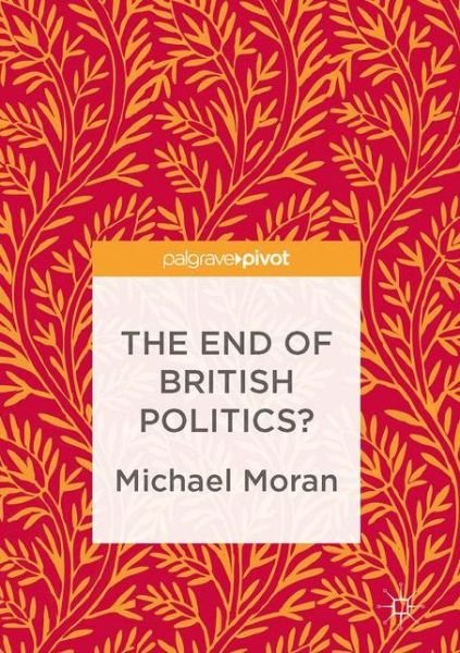 Cover for Michael Moran · The End of British Politics? (Hardcover Book) [1st ed. 2017 edition] (2017)