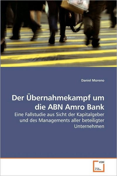 Cover for Daniel Moreno · Der Übernahmekampf Um Die Abn Amro Bank: Eine Fallstudie Aus Sicht Der Kapitalgeber Und Des Managements Aller Beteiligter Unternehmen (Paperback Book) [German edition] (2009)