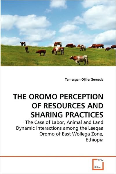 Cover for Temesgen Oljira Gemeda · The Oromo Perception of Resources and Sharing Practices: the Case of Labor, Animal and Land Dynamic Interactions Among the Leeqaa Oromo of East Wollega Zone, Ethiopia (Taschenbuch) (2010)