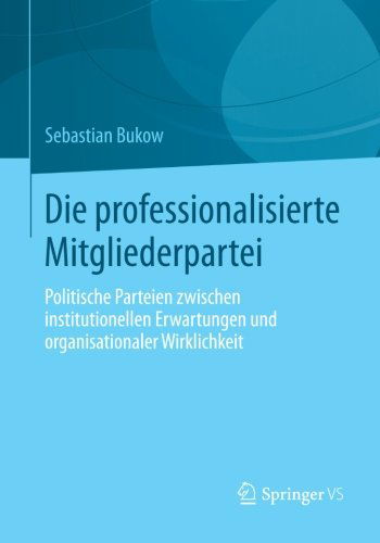 Cover for Sebastian Bukow · Die Professionalisierte Mitgliederpartei: Politische Parteien Zwischen Institutionellen Erwartungen Und Organisationaler Wirklichkeit (Paperback Book) [2013 edition] (2012)