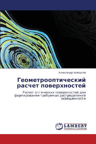 Cover for Aleksandr Belousov · Geometroopticheskiy Raschet Poverkhnostey: Raschet Opticheskikh Poverkhnostey Dlya Formirovaniya Trebuemykh Raspredeleniy Osveshchennosti (Paperback Book) [Russian edition] (2012)