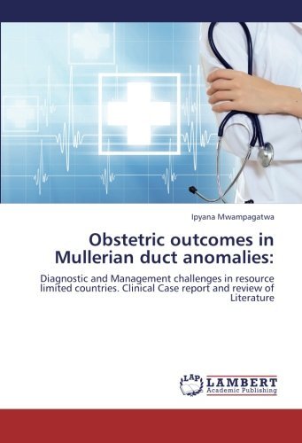 Obstetric Outcomes in Mullerian Duct Anomalies:: Diagnostic and Management Challenges in Resource Limited Countries. Clinical Case Report and Review of Literature - Ipyana Mwampagatwa - Bøger - LAP LAMBERT Academic Publishing - 9783659382642 - 23. maj 2013