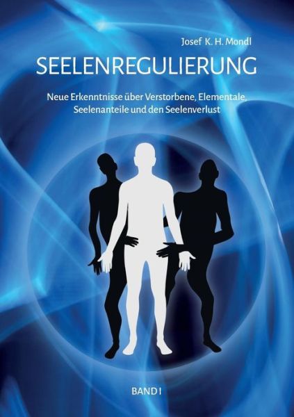 Cover for Josef K H Mondl · Seelenregulierung Band 1: Neue Erkenntnisse uber Verstorbene, Elementale, Seelenanteile und den Seelenverlust (Paperback Book) (2019)