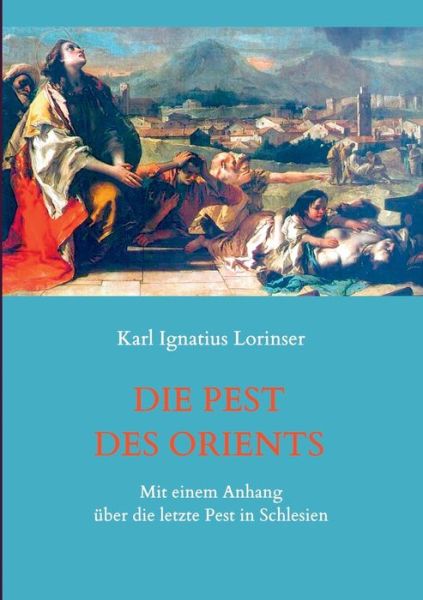 Cover for Karl Ignatius Lorinser · Die Pest des Orients. Mit einem Anhang uber die letzte Pest in Schlesien 1708-1712. (Paperback Book) (2020)