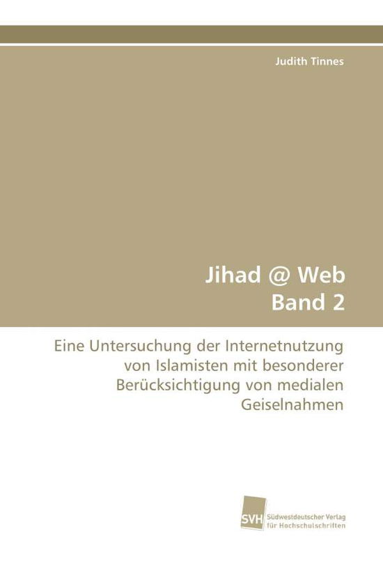 Cover for Judith Tinnes · Jihad @ Web Band 2: Eine Untersuchung Der Internetnutzung Von Islamisten Mit Besonderer Berücksichtigung Von Medialen Geiselnahmen (Paperback Book) [German edition] (2010)