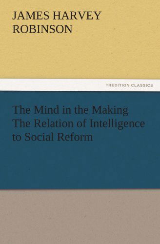 Cover for James Harvey Robinson · The Mind in the Making the Relation of Intelligence to Social Reform (Tredition Classics) (Paperback Book) (2011)