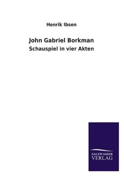 John Gabriel Borkman - Henrik Johan Ibsen - Kirjat - Salzwasser-Verlag GmbH - 9783846041642 - torstai 4. heinäkuuta 2013