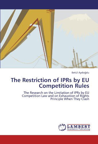 Cover for Betül Aydogdu · The Restriction of Iprs by Eu Competition Rules: the Research on the Limitation of Iprs by Eu Competition Law and on Exhaustion of Rights Principle when They Clash (Paperback Book) (2011)