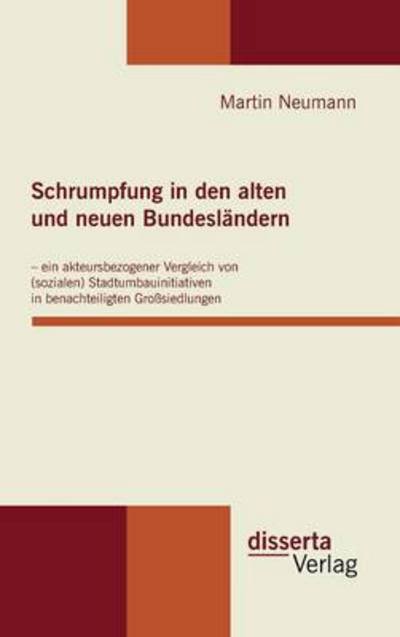 Cover for Martin Neumann · Schrumpfung in den Alten Und Neuen Bundesländern - Ein Akteursbezogener Vergleich Von (Sozialen) Stadtumbauinitiativen in Benachteiligten Großsiedlungen (Hardcover Book) [German edition] (2011)